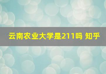 云南农业大学是211吗 知乎